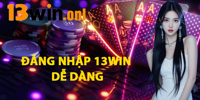 Đăng Nhập 13win – Trải Nghiệm Cá Cược Mượt Mà Lập Tức 1 Đăng Nhập 13win Dễ Dàng