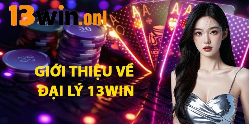 Đại Lý 13win – Cơ Hội Kiếm Tiền Thụ Động Cực Dễ Dàng 1 Giới Thiệu Về Đại Lý 13win