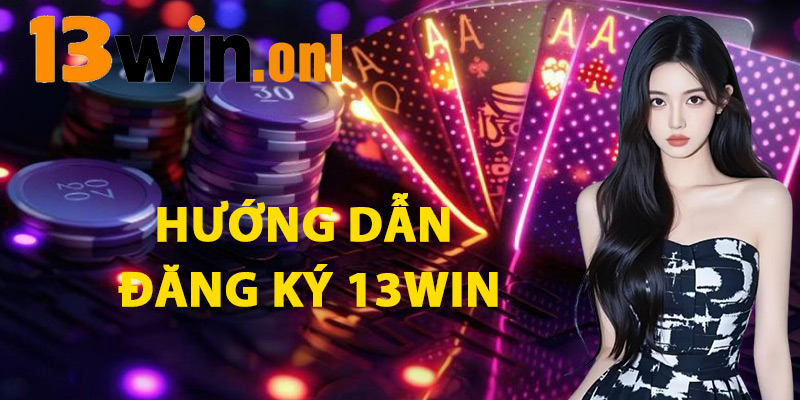 Đăng Ký 13win – Bước Chạm Đến Thế Giới Giải Trí Đa Dạng 1 Hướng Dẫn Đăng Ký 13win
