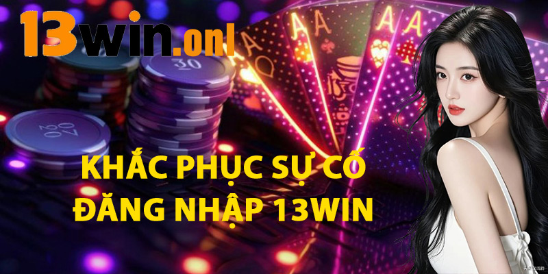 Đăng Nhập 13win – Trải Nghiệm Cá Cược Mượt Mà Lập Tức 2 Khắc Phục Sự Cố Đăng Nhập 13win