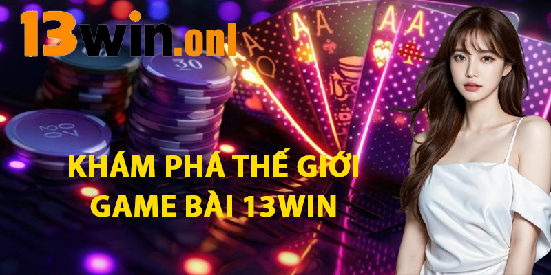 Game Bài 13win – Hành Trình Chinh Phục Phần Thưởng Khủng 2 Khám Phá Thế Giới Game Bài 13win