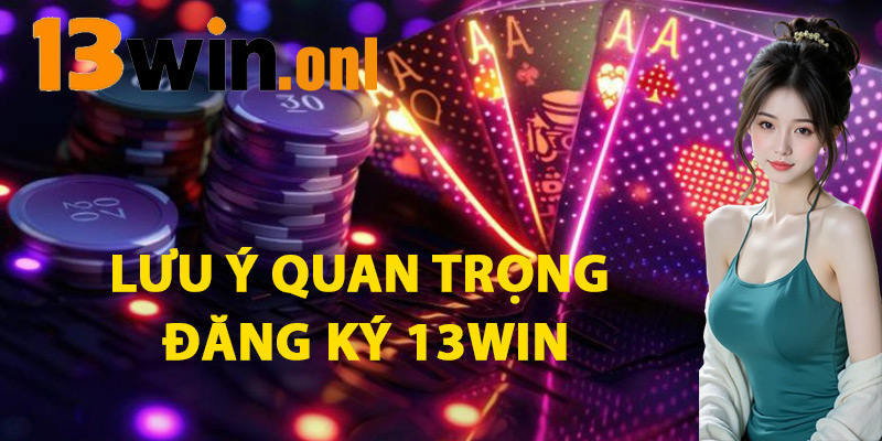 Đăng Ký 13win – Bước Chạm Đến Thế Giới Giải Trí Đa Dạng 2 Lưu Ý Quan Trọng Đăng Ký 13win