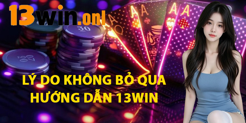 Lý Do Không Bỏ Qua Hướng Dẫn 13WIN
