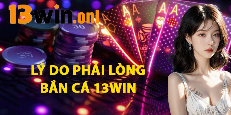 Bắn Cá 13win – Kết Hợp Hoàn Hảo Giữa Giải Trí Và Kiếm Tiền 1 Lý Do Phải Lòng Bắn Cá 13WIN