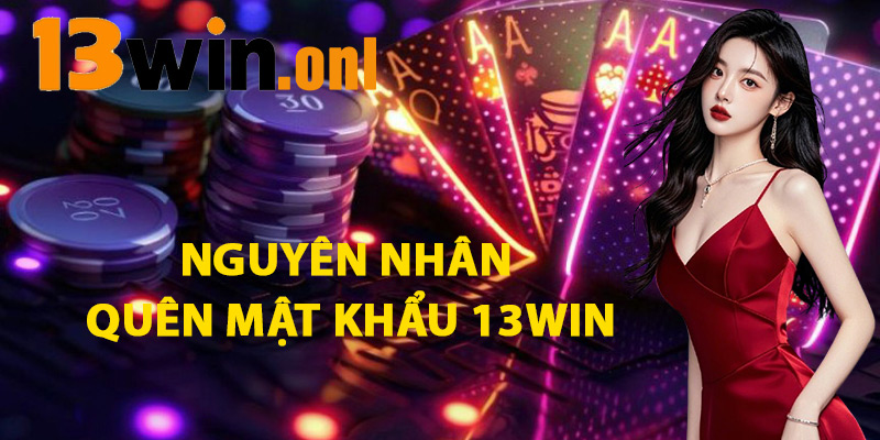 Quên Mật Khẩu 13win – Khôi Phục Dễ Dàng Ngay Tại Nhà 1 Nguyên Nhân Quên Mật Khẩu 13win