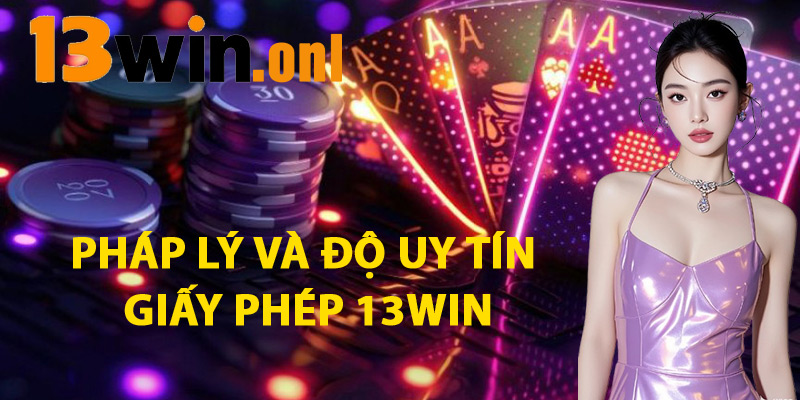 Giấy Phép 13win – Nhà Cái Hợp Pháp Được Cấp Phép Quốc Tế 1 Pháp Lý Và Độ Uy Tín Của Giấy Phép 13win