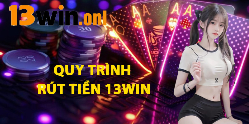 Rút Tiền 13win – Thao Tác Đơn Giản Không Cần Kinh Nghiệm 2 Quy Trình Rút Tiền 13win