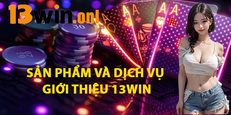 Giới Thiệu 13win – Thương Hiệu Đáng Tin Cậy Nhất 2025 2 Sản Phẩm Và Dịch Vụ Giới Thiệu 13win