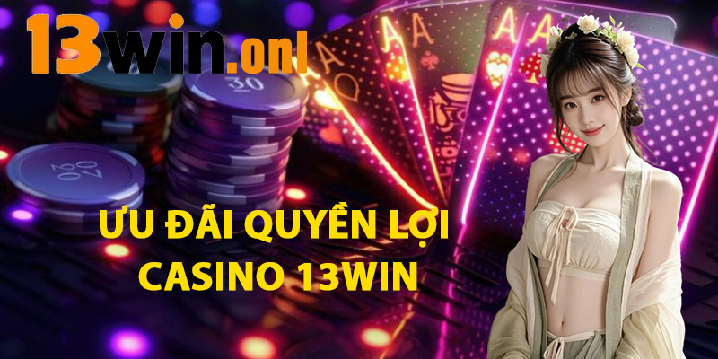 Casino 13win – Sòng Bài Sống Động Thưởng Lớn Mỗi Ngày 2 Ưu Đãi Quyền Lợi Casino 13WIN